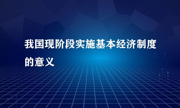 我国现阶段实施基本经济制度的意义