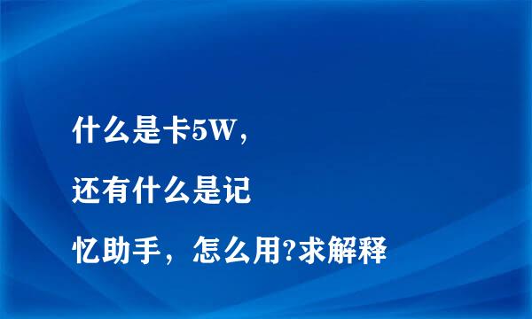 什么是卡5W，
还有什么是记忆助手，怎么用?求解释