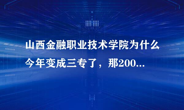 山西金融职业技术学院为什么今年变成三专了，那2007年它是个什么性质的院校呢？这个学校到底教学质量好不好？能不能升本？