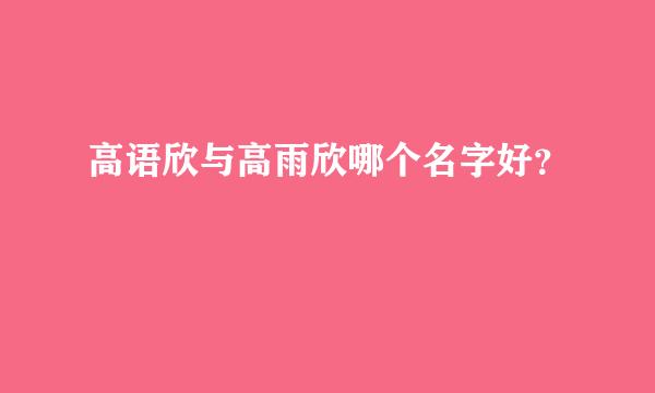 高语欣与高雨欣哪个名字好？