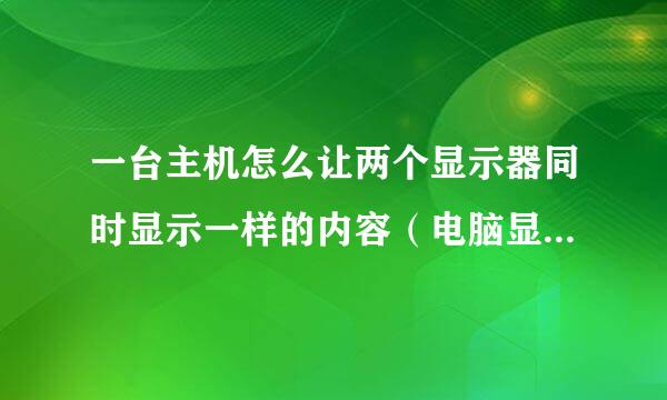 一台主机怎么让两个显示器同时显示一样的内容（电脑显示器和电视）