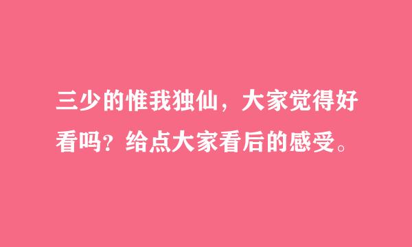 三少的惟我独仙，大家觉得好看吗？给点大家看后的感受。