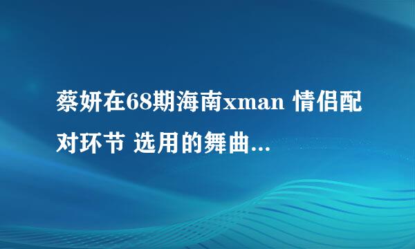 蔡妍在68期海南xman 情侣配对环节 选用的舞曲名字是什么，在哪可以找的到？