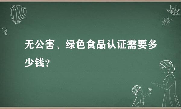 无公害、绿色食品认证需要多少钱？