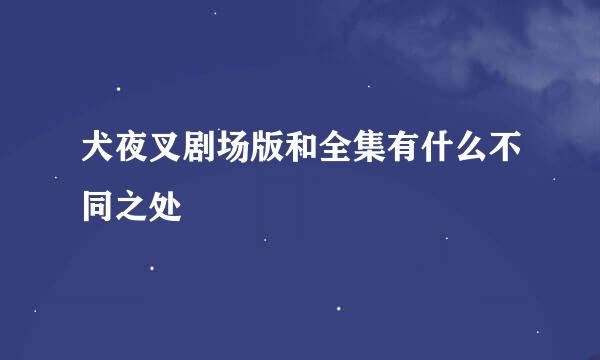 犬夜叉剧场版和全集有什么不同之处