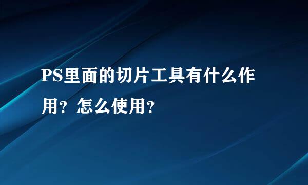 PS里面的切片工具有什么作用？怎么使用？