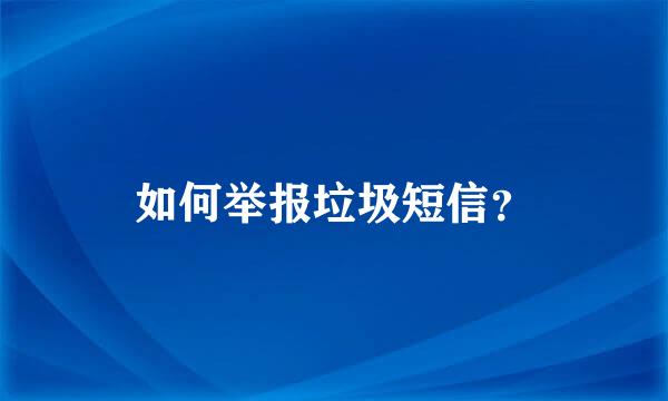 如何举报垃圾短信？