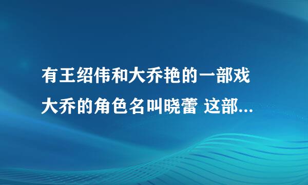 有王绍伟和大乔艳的一部戏 大乔的角色名叫晓蕾 这部戏叫什么