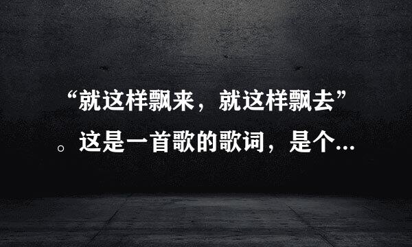 “就这样飘来，就这样飘去”。这是一首歌的歌词，是个女的唱的。这首歌的名字叫什么？