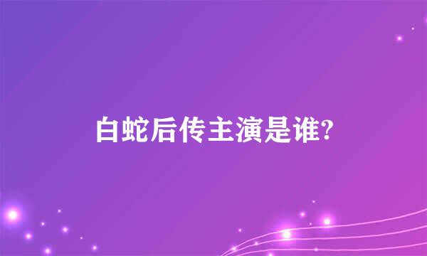 白蛇后传主演是谁?