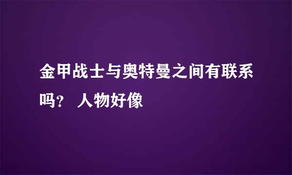 金甲战士与奥特曼之间有联系吗？ 人物好像