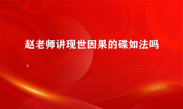 赵老师讲现世因果的碟如法吗、