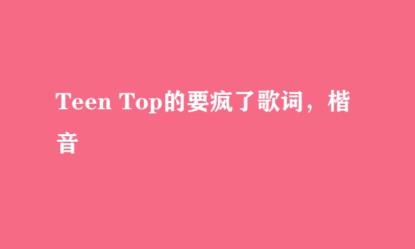 Teen Top的要疯了歌词，楷音