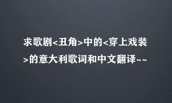 求歌剧<丑角>中的<穿上戏装>的意大利歌词和中文翻译~~