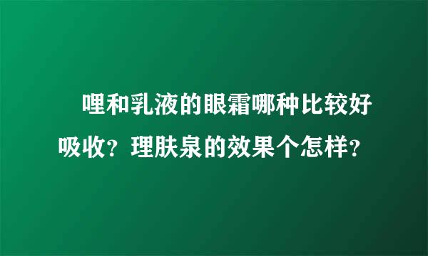 啫哩和乳液的眼霜哪种比较好吸收？理肤泉的效果个怎样？