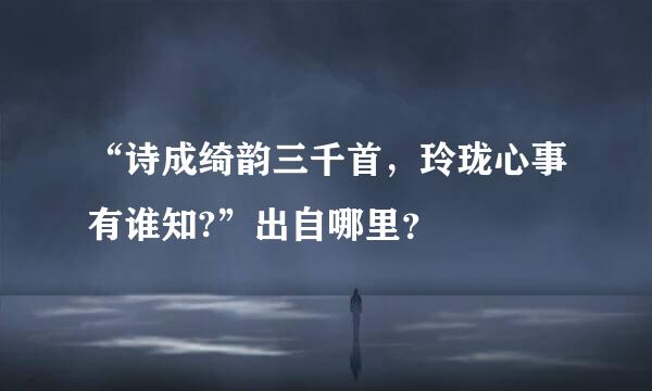 “诗成绮韵三千首，玲珑心事有谁知?”出自哪里？