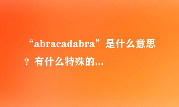 “abracadabra”是什么意思？有什么特殊的含义？Browneyedgirls唱的这首歌的中文意思是什么？