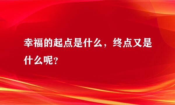 幸福的起点是什么，终点又是什么呢？