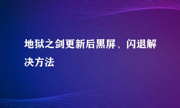 地狱之剑更新后黑屏、闪退解决方法