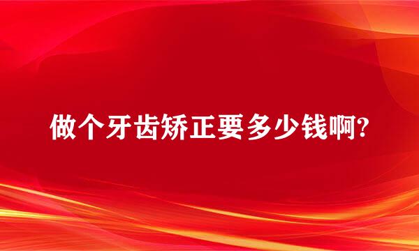 做个牙齿矫正要多少钱啊?