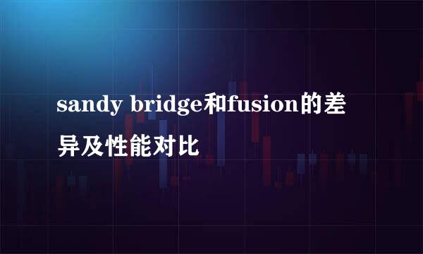 sandy bridge和fusion的差异及性能对比