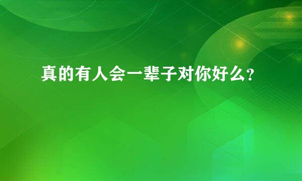 真的有人会一辈子对你好么？