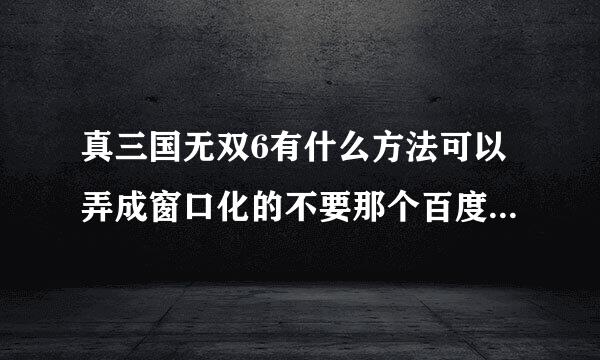 真三国无双6有什么方法可以弄成窗口化的不要那个百度上那个强制窗口化的