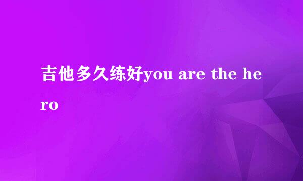 吉他多久练好you are the hero