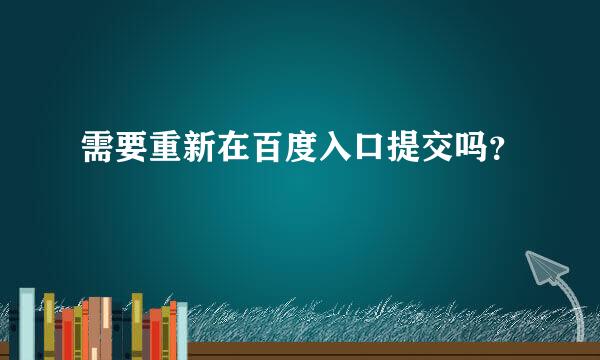 需要重新在百度入口提交吗？