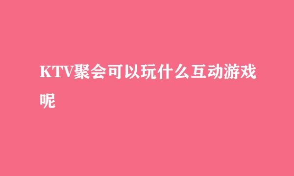 KTV聚会可以玩什么互动游戏呢