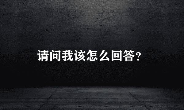 请问我该怎么回答？