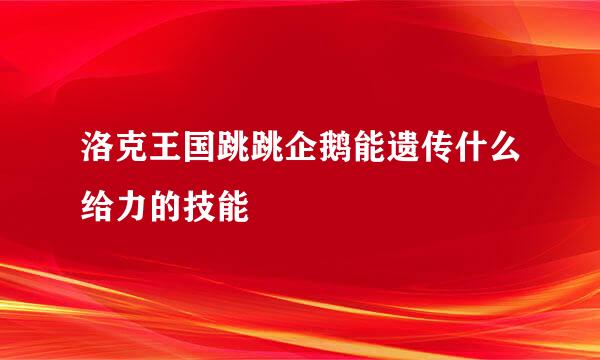 洛克王国跳跳企鹅能遗传什么给力的技能