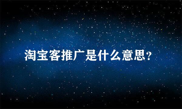 淘宝客推广是什么意思？