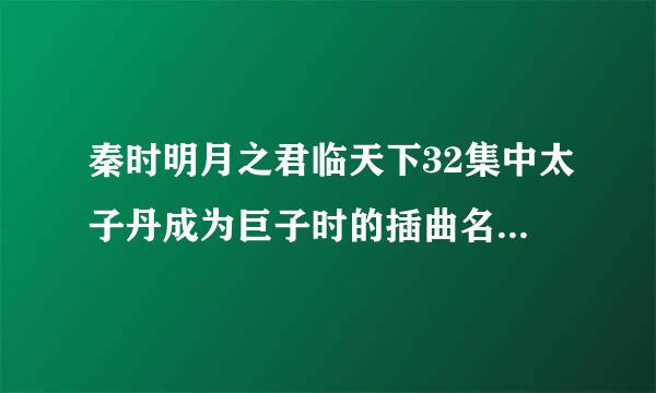 秦时明月之君临天下32集中太子丹成为巨子时的插曲名字是什么