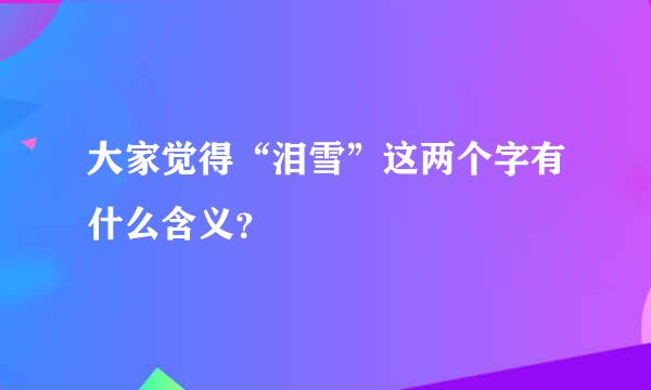 大家觉得“泪雪”这两个字有什么含义？