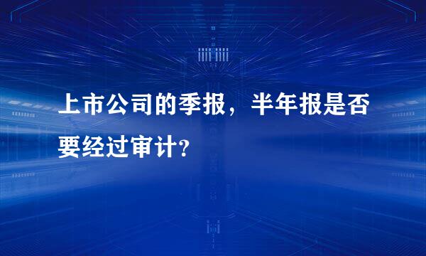 上市公司的季报，半年报是否要经过审计？