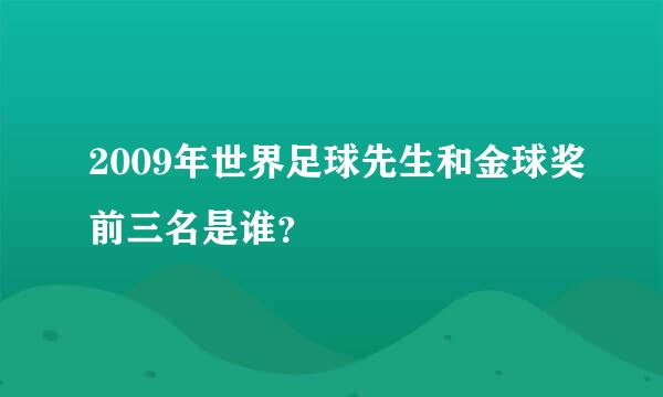 2009年世界足球先生和金球奖前三名是谁？