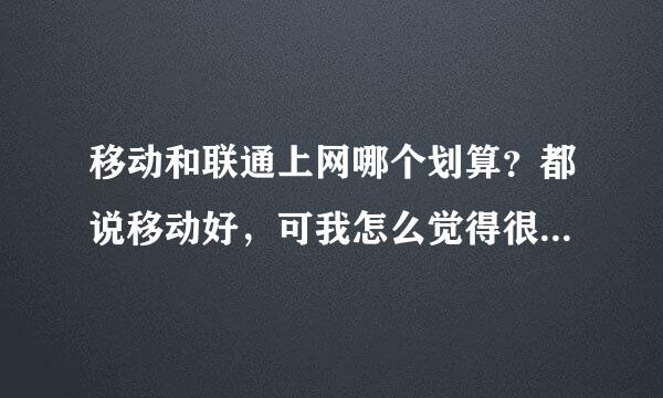 移动和联通上网哪个划算？都说移动好，可我怎么觉得很费流量费，反而联通放我手机上信号一直都满格