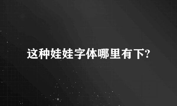 这种娃娃字体哪里有下?