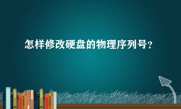 怎样修改硬盘的物理序列号？