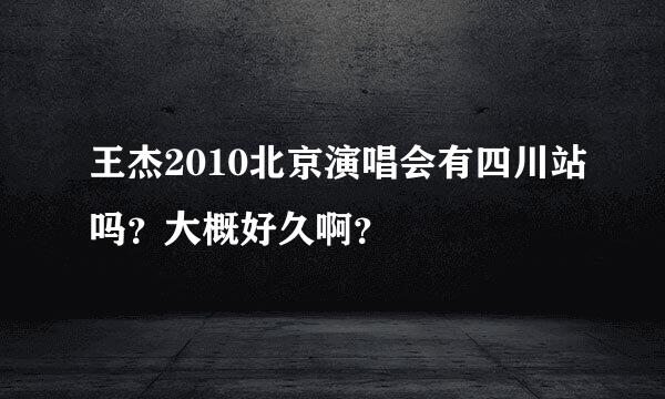 王杰2010北京演唱会有四川站吗？大概好久啊？