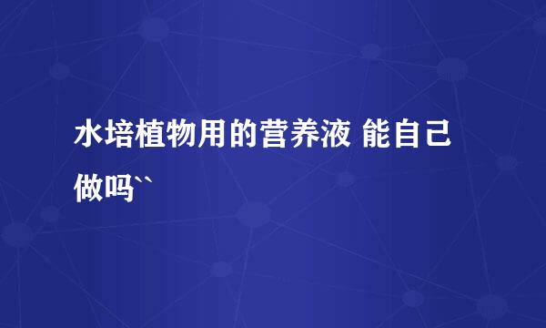 水培植物用的营养液 能自己做吗``