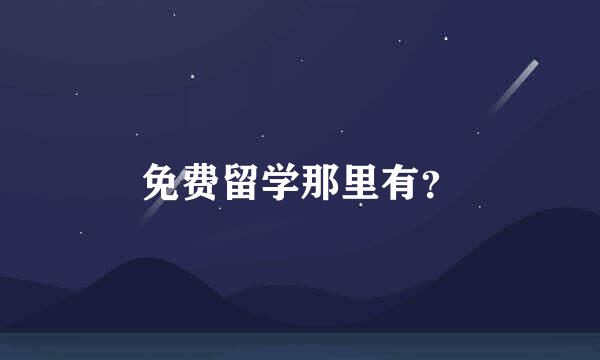 免费留学那里有？