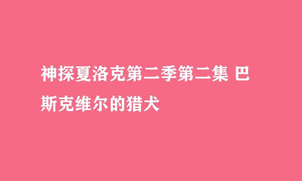 神探夏洛克第二季第二集 巴斯克维尔的猎犬