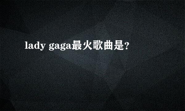 lady gaga最火歌曲是？