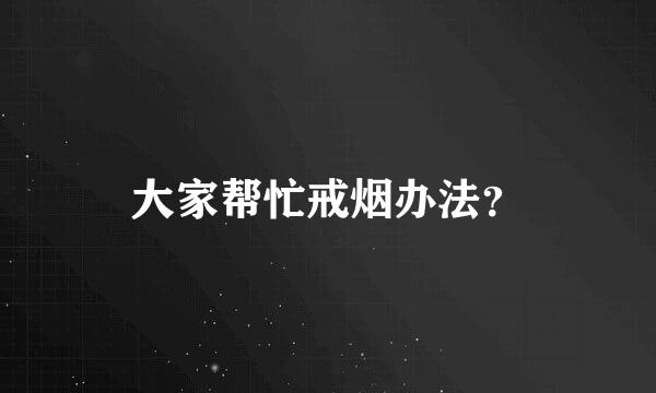 大家帮忙戒烟办法？