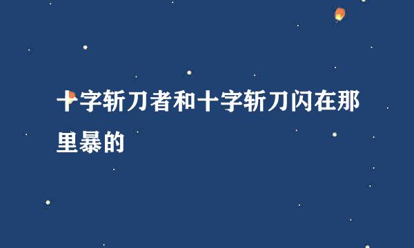 十字斩刀者和十字斩刀闪在那里暴的