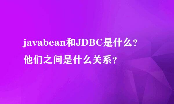 javabean和JDBC是什么？他们之间是什么关系？