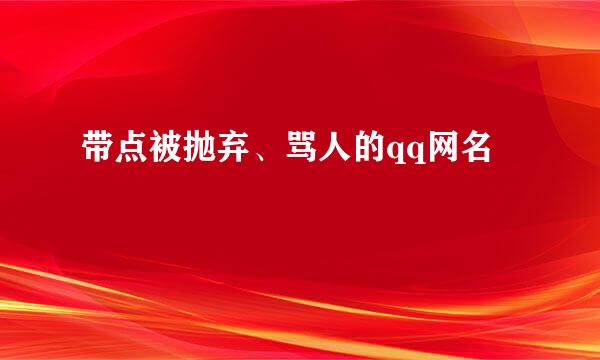 带点被抛弃、骂人的qq网名