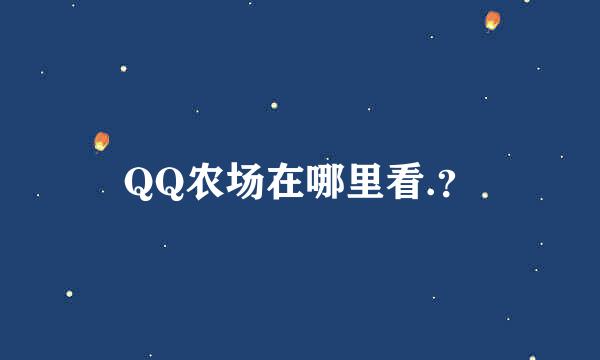 QQ农场在哪里看.？